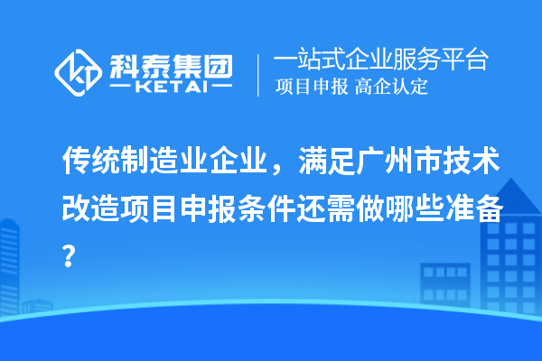 傳統(tǒng)制造業(yè)企業(yè)，滿足廣州市技術改造項目申報條件還需做哪些準備？